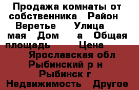 Продажа комнаты от собственника › Район ­ Веретье-1 › Улица ­ 9 мая › Дом ­ 24а › Общая площадь ­ 18 › Цена ­ 500 000 - Ярославская обл., Рыбинский р-н, Рыбинск г. Недвижимость » Другое   